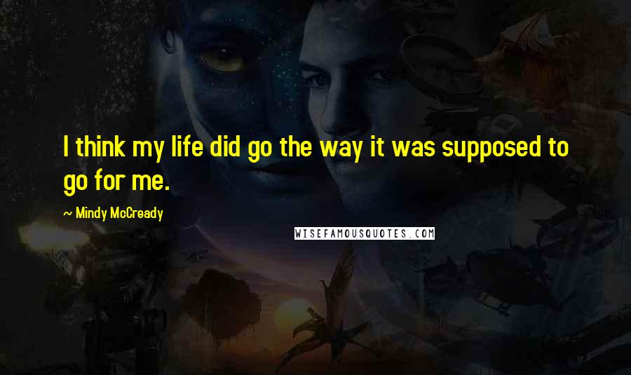 Mindy McCready Quotes: I think my life did go the way it was supposed to go for me.