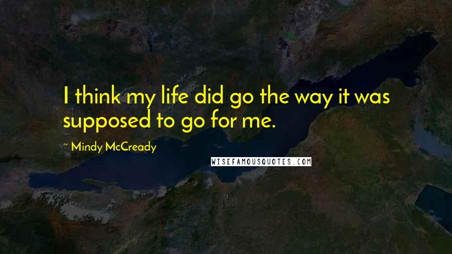 Mindy McCready Quotes: I think my life did go the way it was supposed to go for me.