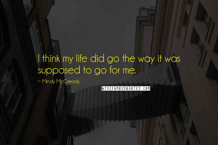 Mindy McCready Quotes: I think my life did go the way it was supposed to go for me.