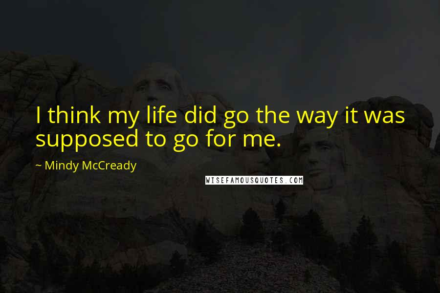 Mindy McCready Quotes: I think my life did go the way it was supposed to go for me.