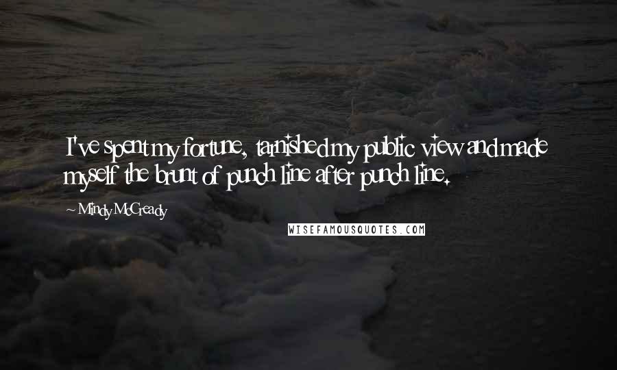 Mindy McCready Quotes: I've spent my fortune, tarnished my public view and made myself the brunt of punch line after punch line.