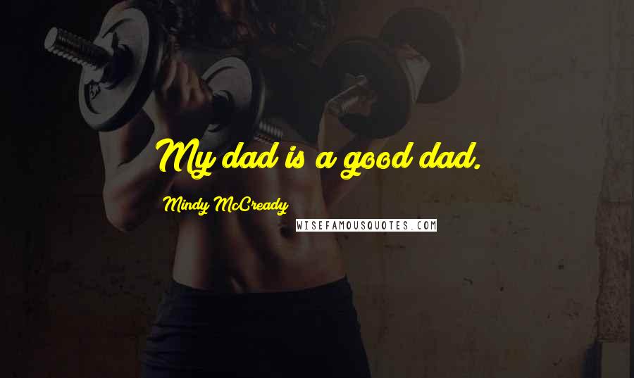 Mindy McCready Quotes: My dad is a good dad.