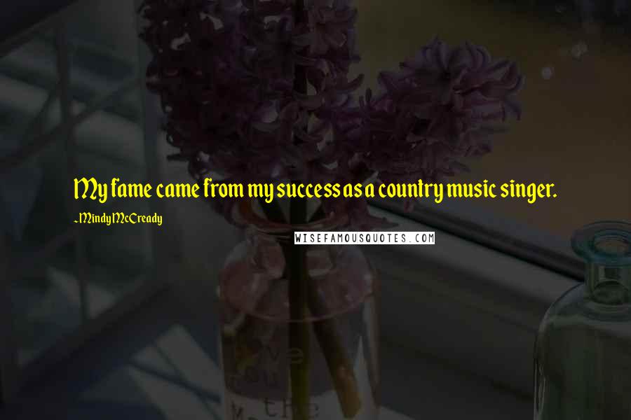 Mindy McCready Quotes: My fame came from my success as a country music singer.