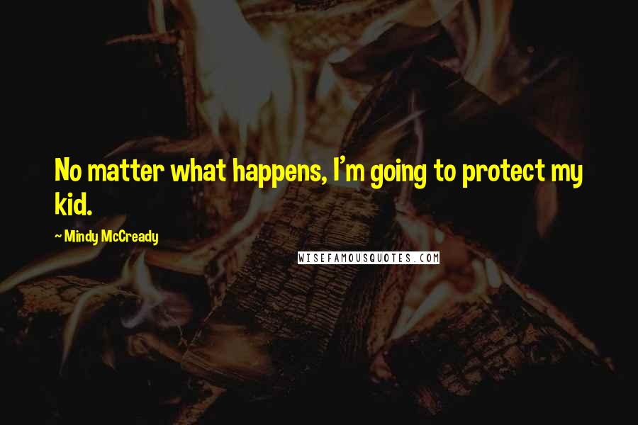 Mindy McCready Quotes: No matter what happens, I'm going to protect my kid.