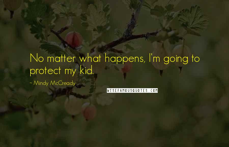 Mindy McCready Quotes: No matter what happens, I'm going to protect my kid.