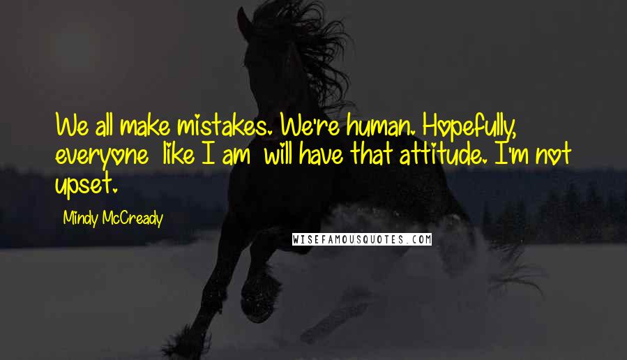 Mindy McCready Quotes: We all make mistakes. We're human. Hopefully, everyone  like I am  will have that attitude. I'm not upset.