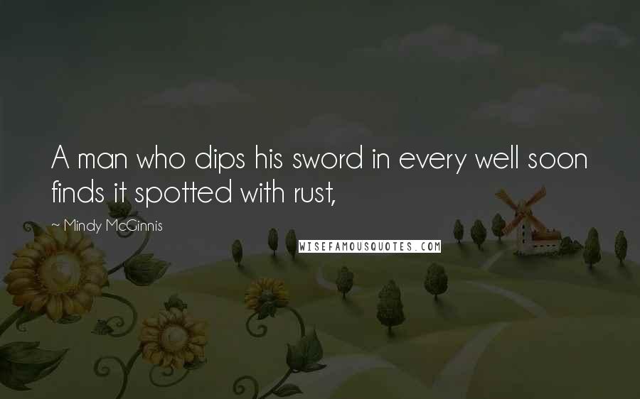 Mindy McGinnis Quotes: A man who dips his sword in every well soon finds it spotted with rust,