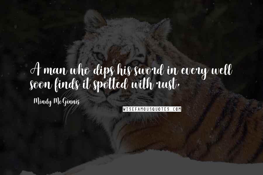 Mindy McGinnis Quotes: A man who dips his sword in every well soon finds it spotted with rust,