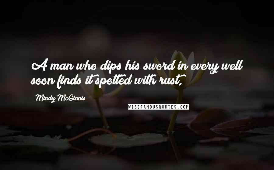 Mindy McGinnis Quotes: A man who dips his sword in every well soon finds it spotted with rust,