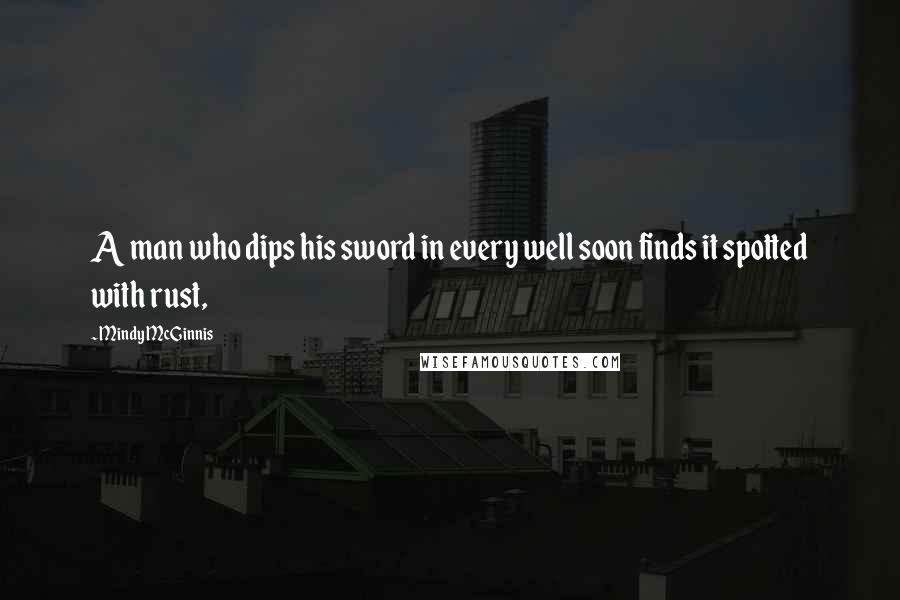 Mindy McGinnis Quotes: A man who dips his sword in every well soon finds it spotted with rust,