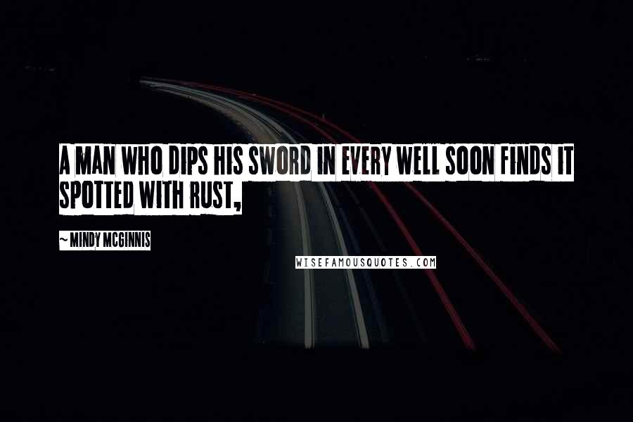 Mindy McGinnis Quotes: A man who dips his sword in every well soon finds it spotted with rust,