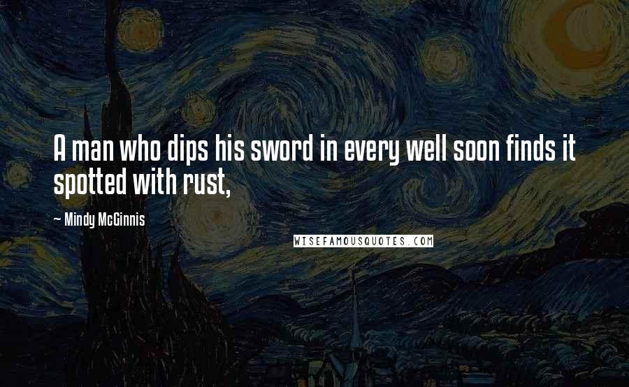 Mindy McGinnis Quotes: A man who dips his sword in every well soon finds it spotted with rust,