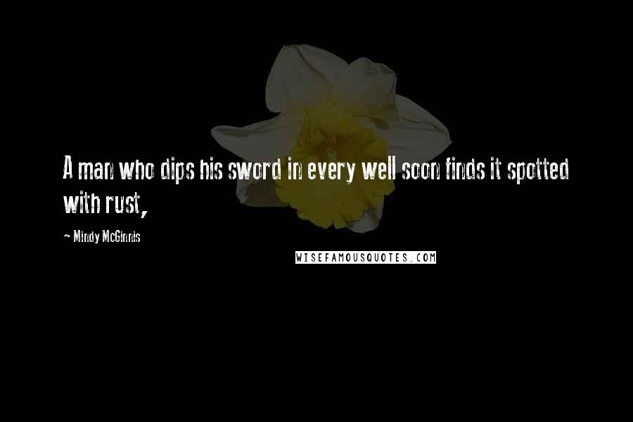 Mindy McGinnis Quotes: A man who dips his sword in every well soon finds it spotted with rust,