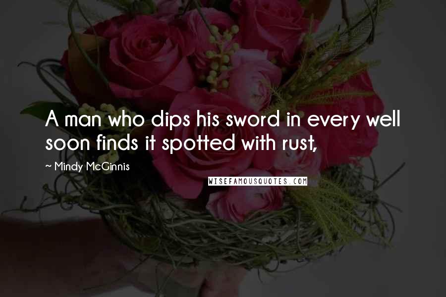 Mindy McGinnis Quotes: A man who dips his sword in every well soon finds it spotted with rust,