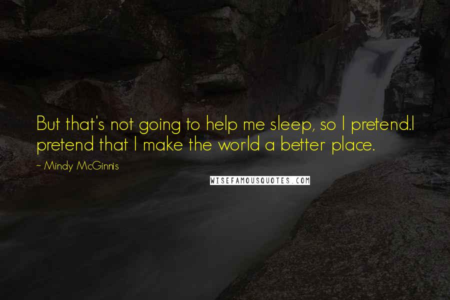 Mindy McGinnis Quotes: But that's not going to help me sleep, so I pretend.I pretend that I make the world a better place.
