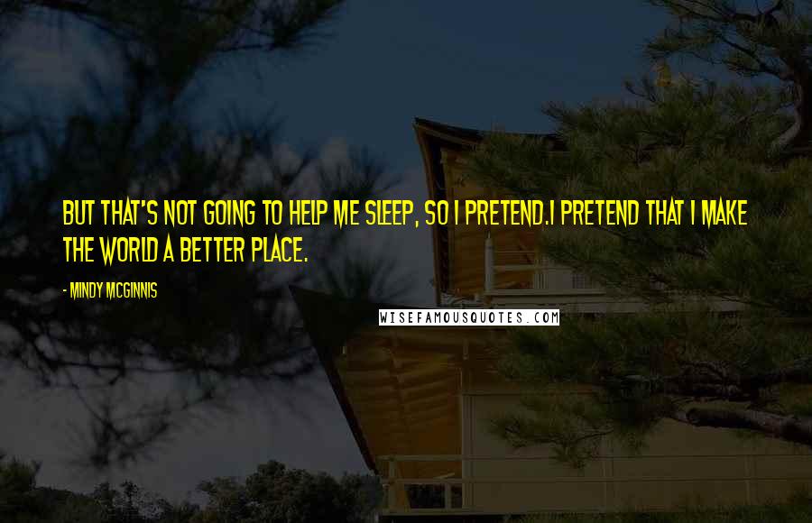 Mindy McGinnis Quotes: But that's not going to help me sleep, so I pretend.I pretend that I make the world a better place.