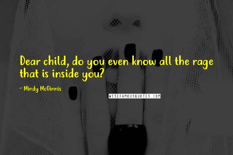 Mindy McGinnis Quotes: Dear child, do you even know all the rage that is inside you?