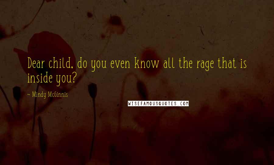 Mindy McGinnis Quotes: Dear child, do you even know all the rage that is inside you?
