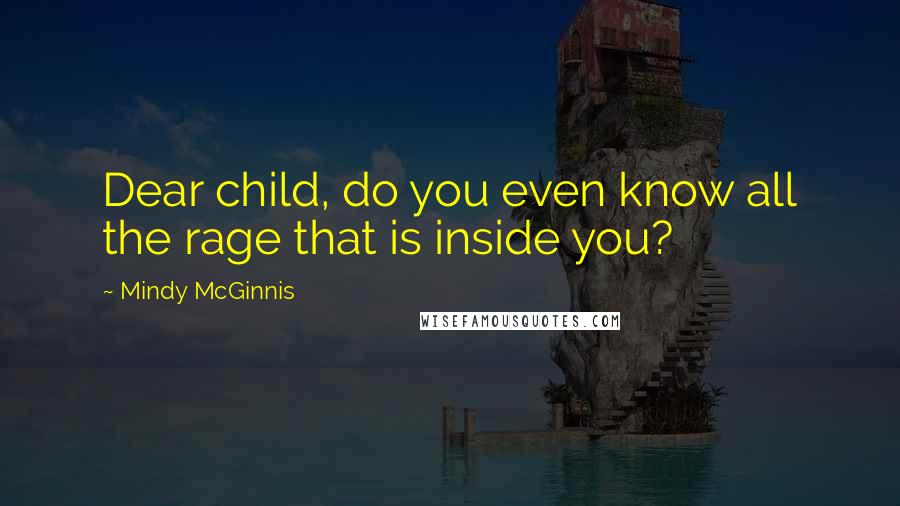 Mindy McGinnis Quotes: Dear child, do you even know all the rage that is inside you?