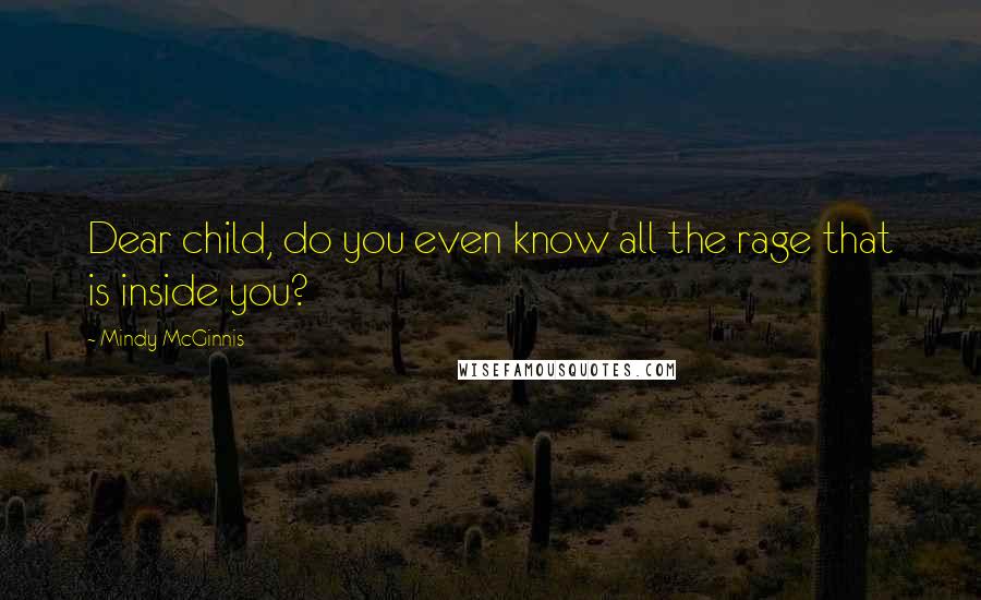 Mindy McGinnis Quotes: Dear child, do you even know all the rage that is inside you?