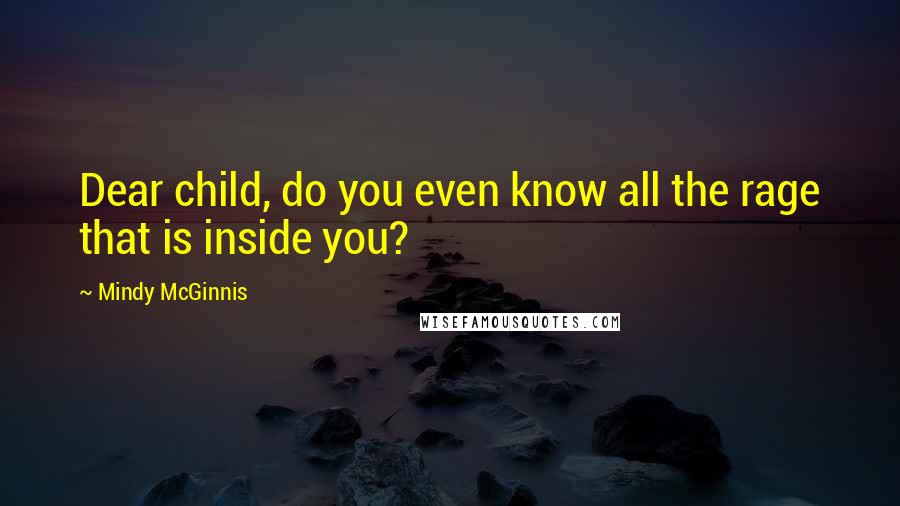 Mindy McGinnis Quotes: Dear child, do you even know all the rage that is inside you?