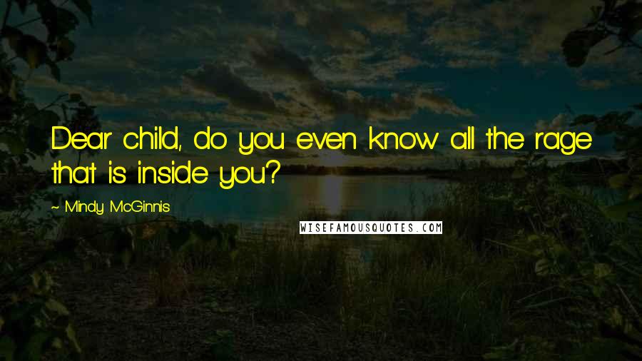 Mindy McGinnis Quotes: Dear child, do you even know all the rage that is inside you?