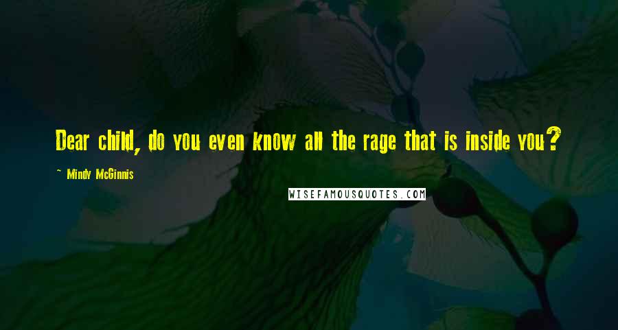 Mindy McGinnis Quotes: Dear child, do you even know all the rage that is inside you?