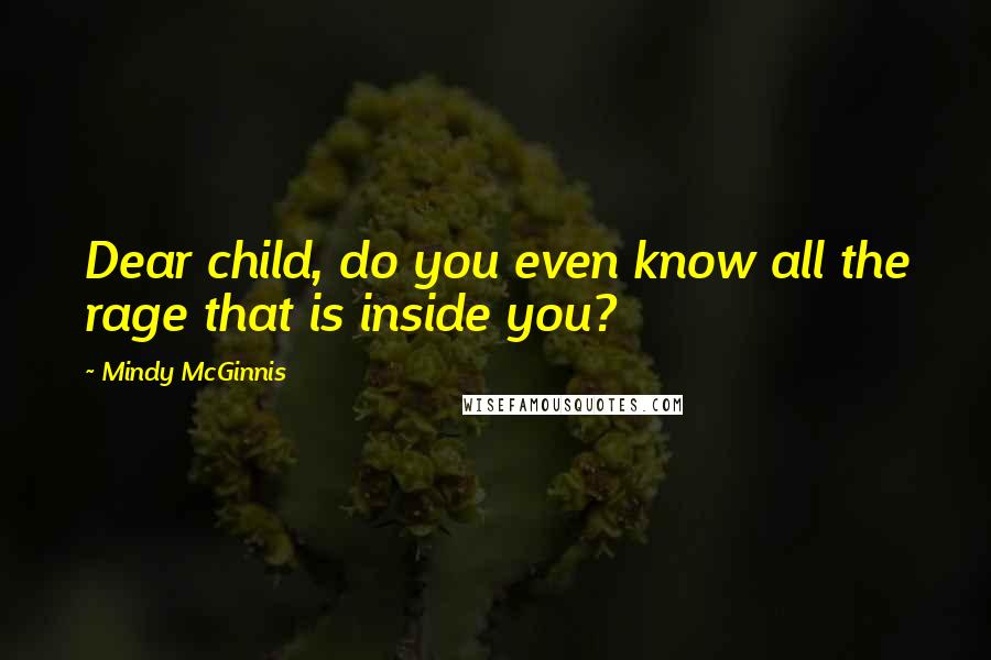 Mindy McGinnis Quotes: Dear child, do you even know all the rage that is inside you?