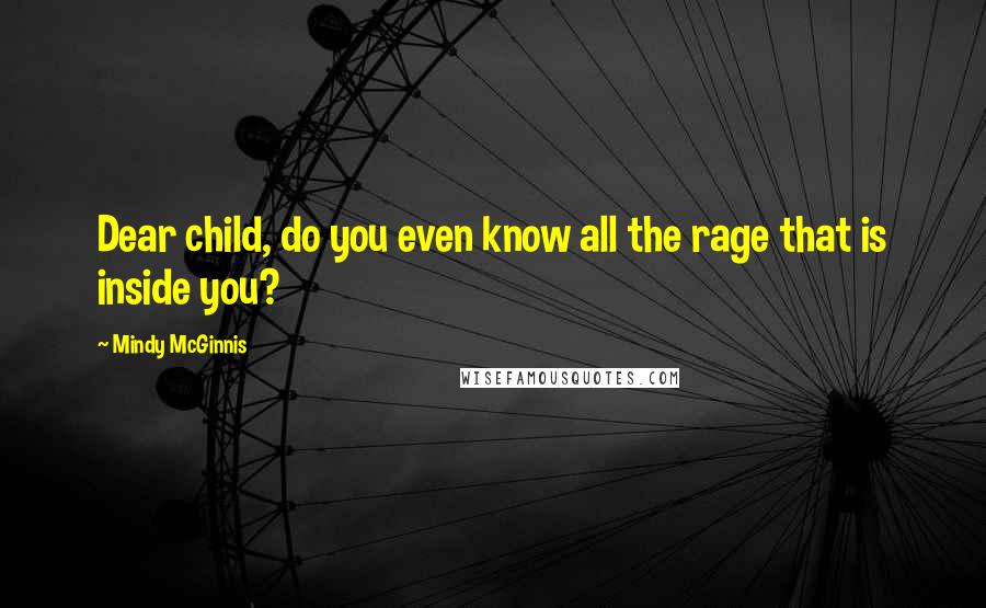 Mindy McGinnis Quotes: Dear child, do you even know all the rage that is inside you?