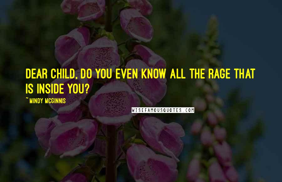 Mindy McGinnis Quotes: Dear child, do you even know all the rage that is inside you?