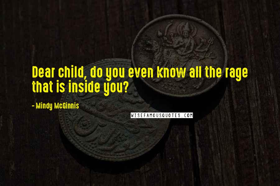 Mindy McGinnis Quotes: Dear child, do you even know all the rage that is inside you?