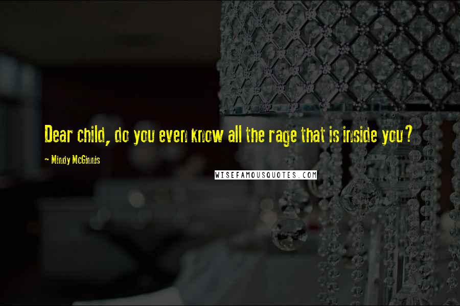 Mindy McGinnis Quotes: Dear child, do you even know all the rage that is inside you?