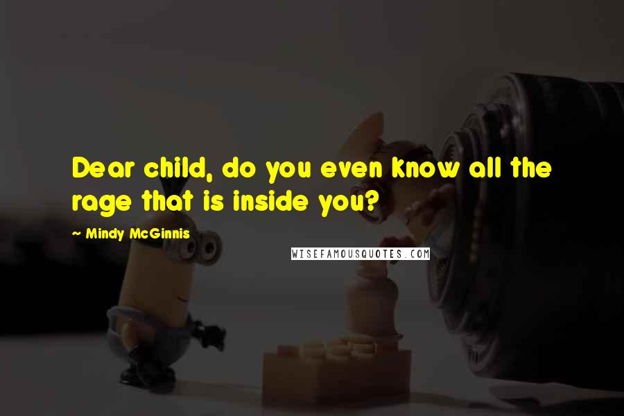 Mindy McGinnis Quotes: Dear child, do you even know all the rage that is inside you?