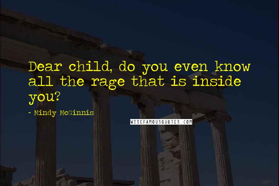 Mindy McGinnis Quotes: Dear child, do you even know all the rage that is inside you?