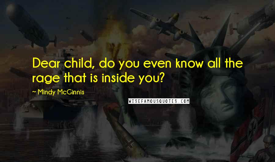 Mindy McGinnis Quotes: Dear child, do you even know all the rage that is inside you?