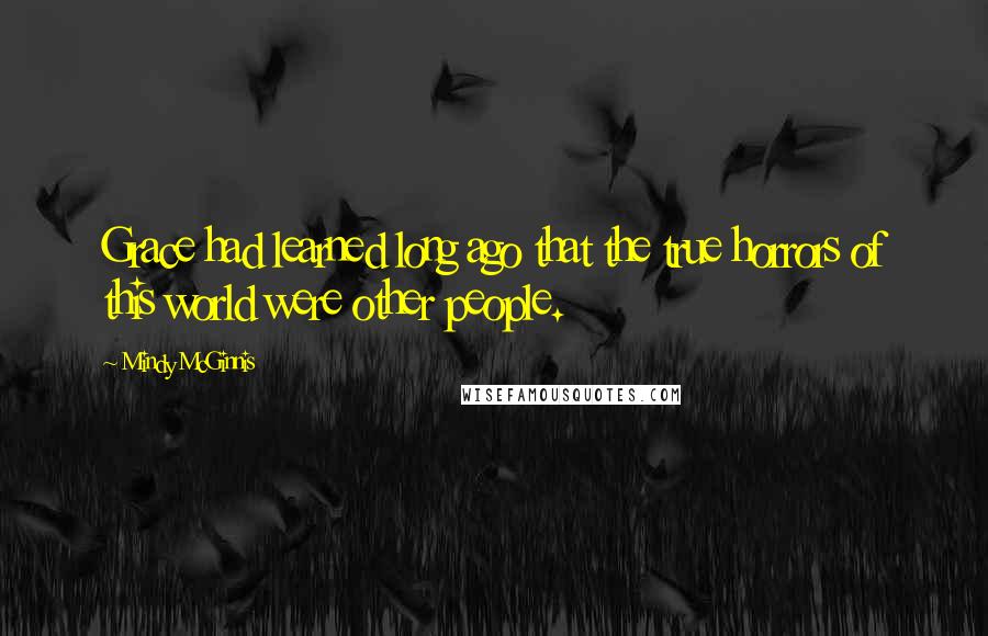 Mindy McGinnis Quotes: Grace had learned long ago that the true horrors of this world were other people.