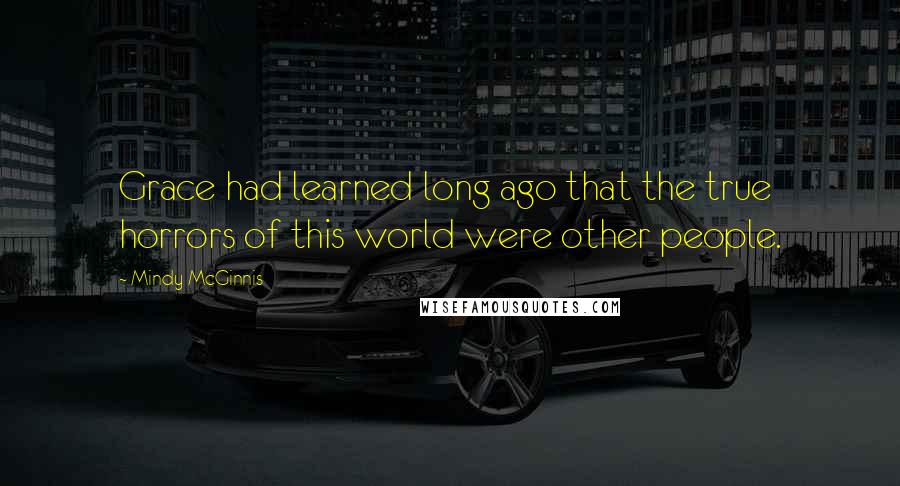 Mindy McGinnis Quotes: Grace had learned long ago that the true horrors of this world were other people.