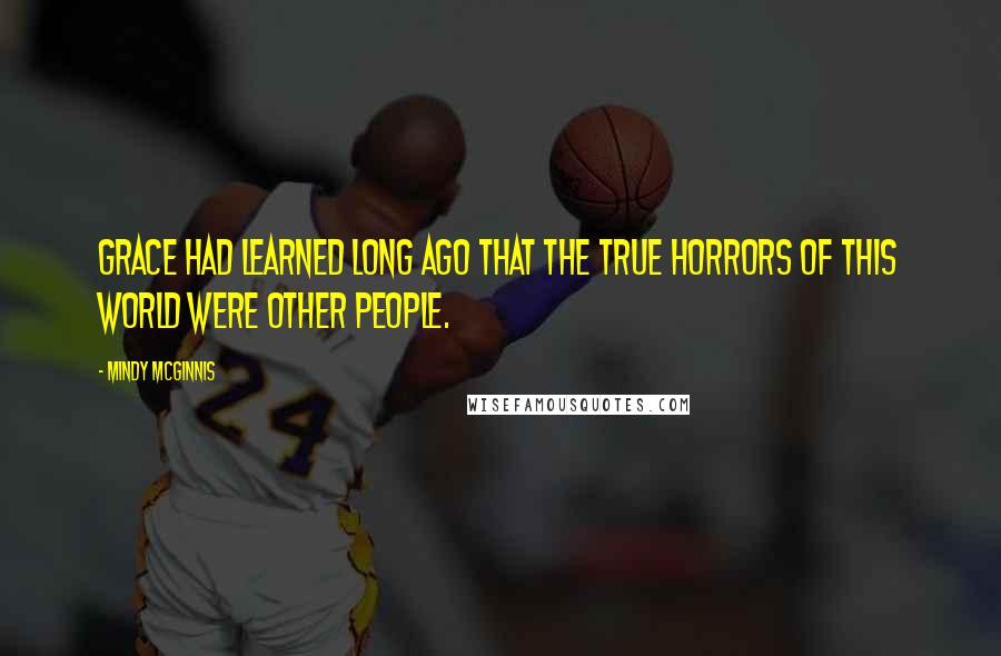 Mindy McGinnis Quotes: Grace had learned long ago that the true horrors of this world were other people.