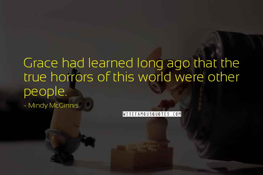 Mindy McGinnis Quotes: Grace had learned long ago that the true horrors of this world were other people.