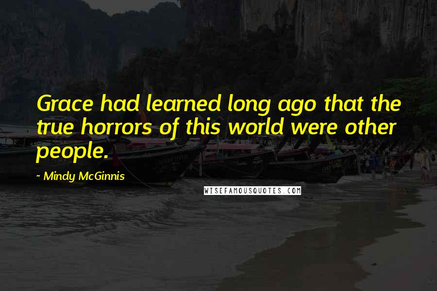 Mindy McGinnis Quotes: Grace had learned long ago that the true horrors of this world were other people.