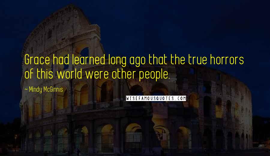 Mindy McGinnis Quotes: Grace had learned long ago that the true horrors of this world were other people.