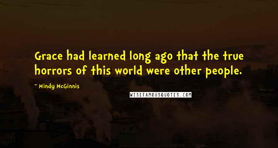 Mindy McGinnis Quotes: Grace had learned long ago that the true horrors of this world were other people.