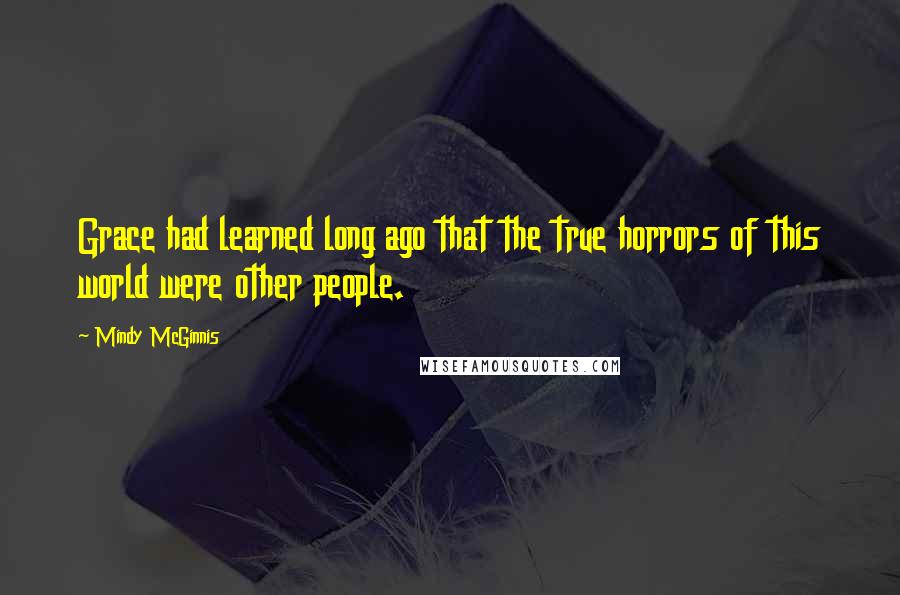 Mindy McGinnis Quotes: Grace had learned long ago that the true horrors of this world were other people.