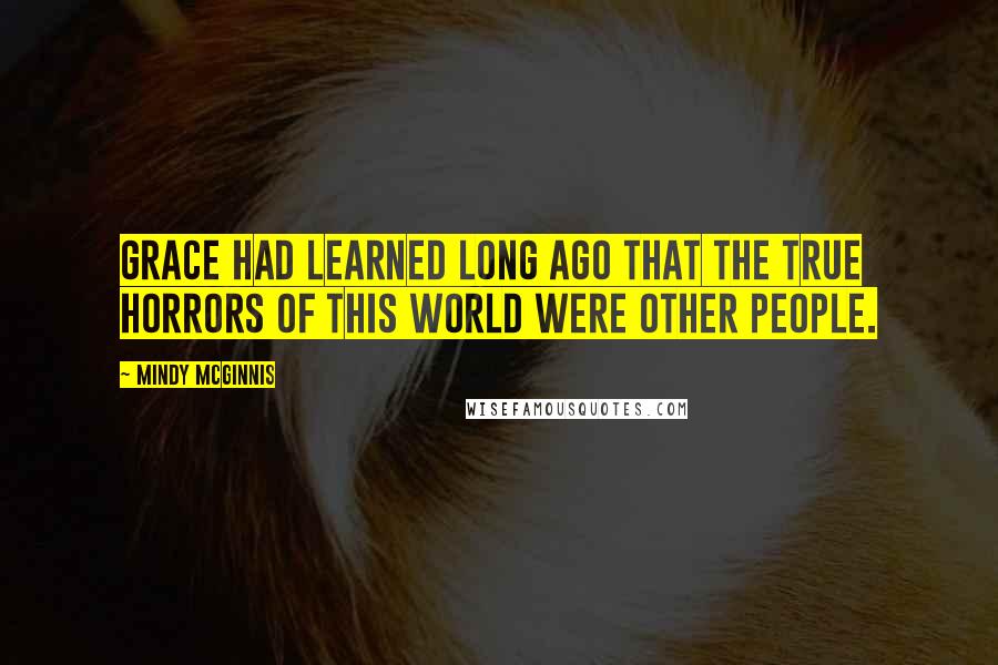 Mindy McGinnis Quotes: Grace had learned long ago that the true horrors of this world were other people.