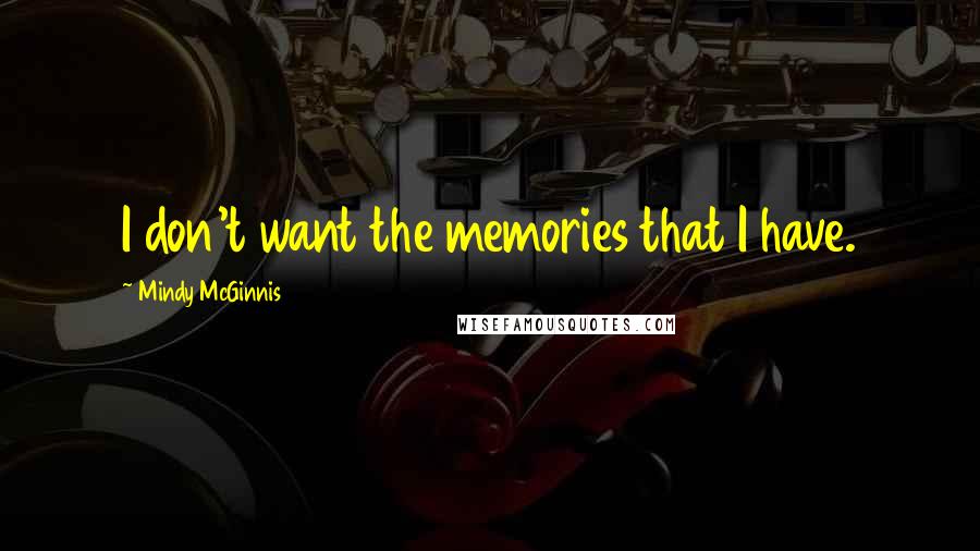 Mindy McGinnis Quotes: I don't want the memories that I have.