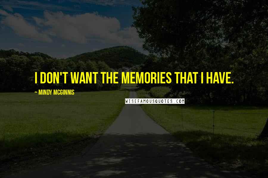 Mindy McGinnis Quotes: I don't want the memories that I have.