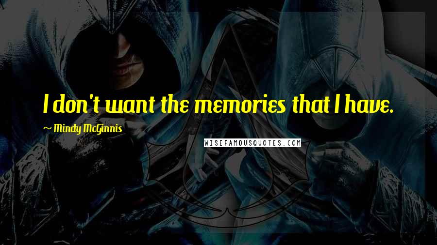 Mindy McGinnis Quotes: I don't want the memories that I have.