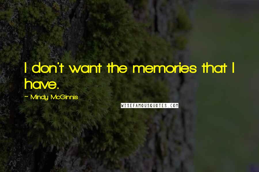 Mindy McGinnis Quotes: I don't want the memories that I have.