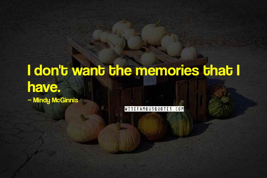 Mindy McGinnis Quotes: I don't want the memories that I have.