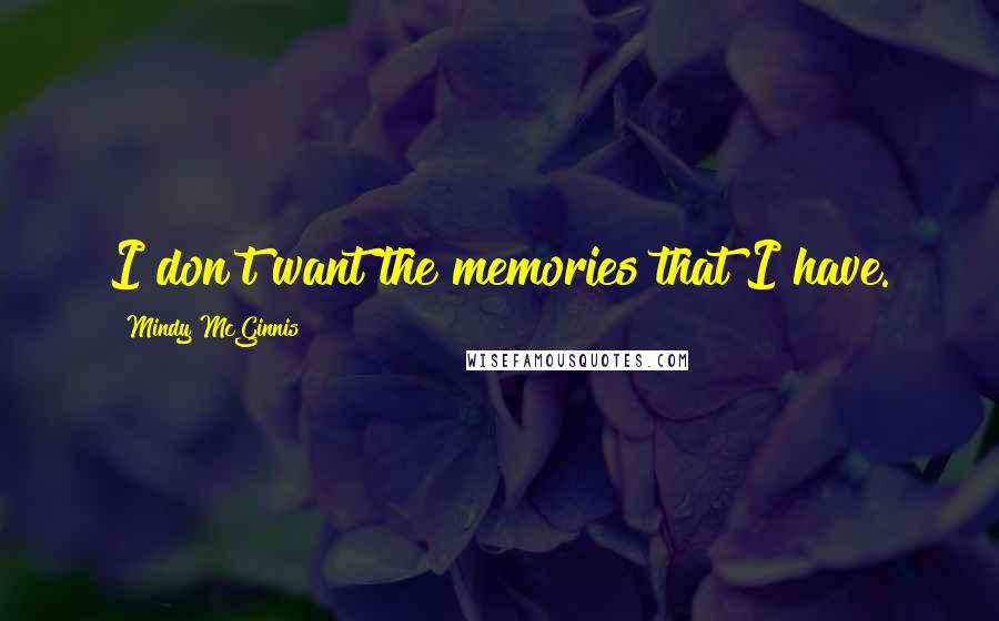 Mindy McGinnis Quotes: I don't want the memories that I have.